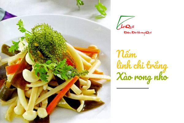 NẤM LINH CHI TRẮNG XÀO PHỔ TAI, RONG NHO